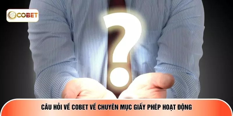 Câu hỏi về COBET về chuyên mục giấy phép hoạt động