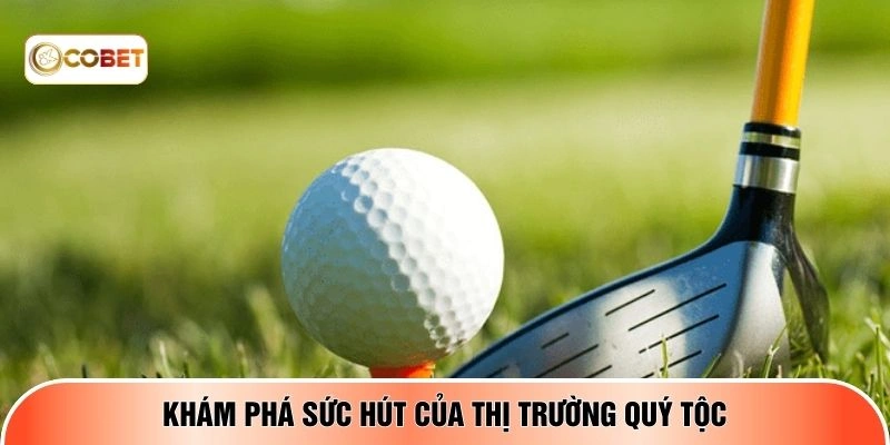 Khám phá sức hút của thị trường quý tộc