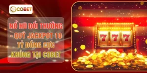 Nổ Hũ Đổi Thưởng - Quỹ Jackpot 10 Tỷ Đồng Cực Khủng Tại COBET