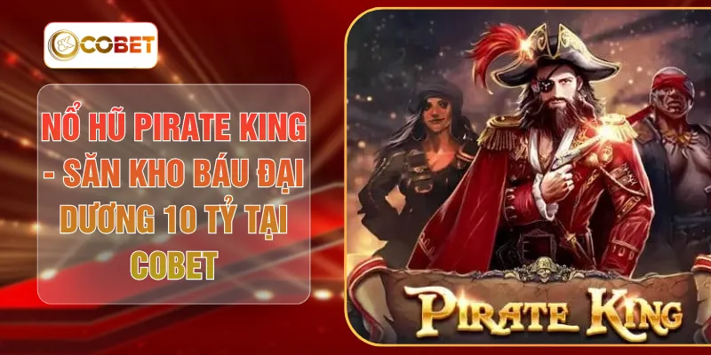 Nổ Hũ Pirate King - Săn Kho Báu Đại Dương 10 Tỷ Tại COBET