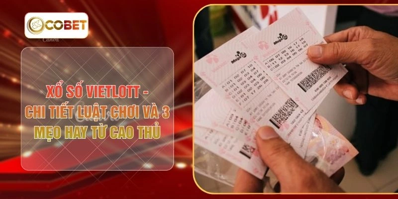 Xổ Số Vietlott - Chi Tiết Luật Chơi Và 3 Mẹo Hay Từ Cao Thủ