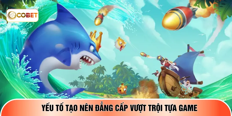Yếu tố tạo nên đẳng cấp vượt trội tựa game